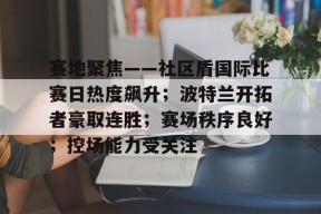壹号网页版关于赛地聚焦——社区盾国际比赛日热度飙升；波特兰开拓者豪取连胜；赛场秩序良好；控场能力受关注的信息
